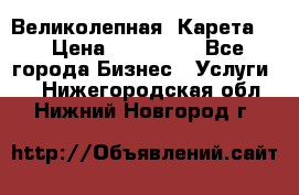 Великолепная  Карета   › Цена ­ 300 000 - Все города Бизнес » Услуги   . Нижегородская обл.,Нижний Новгород г.